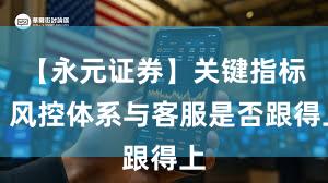 【永元证券】关键指标：风控体系与客服是否跟得上