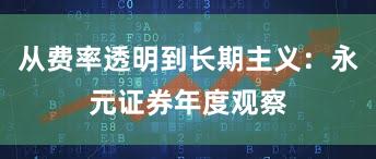从费率透明到长期主义：永元证券年度观察