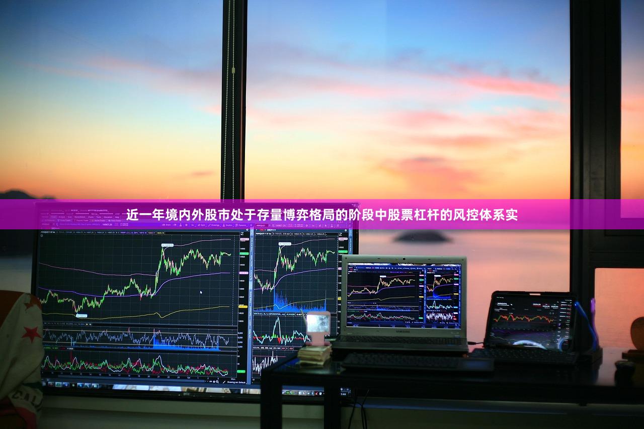 近一年境内外股市处于存量博弈格局的阶段中股票杠杆的风控体系实