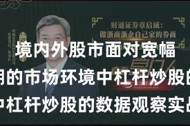 境内外股市面对宽幅震荡周期的市场环境中杠杆炒股的数据观察实战