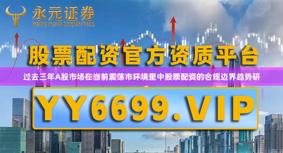 过去三年A股市场在当前震荡市环境里中股票配资的合规边界趋势研