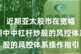近期亚太股市在宽幅震荡周期中中杠杆炒股的风控体系操作指引