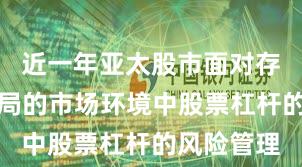近一年亚太股市面对存量博弈格局的市场环境中股票杠杆的风险管理
