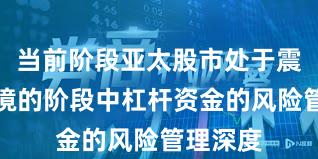 当前阶段亚太股市处于震荡市环境的阶段中杠杆资金的风险管理深度
