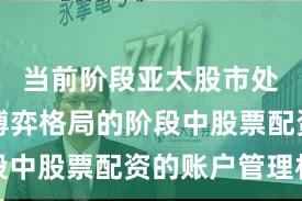当前阶段亚太股市处于存量博弈格局的阶段中股票配资的账户管理机
