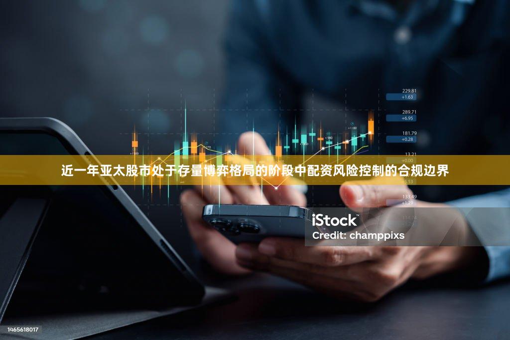 近一年亚太股市处于存量博弈格局的阶段中配资风险控制的合规边界