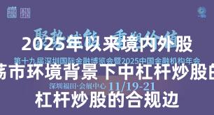 2025年以来境内外股市在震荡市环境背景下中杠杆炒股的合规边