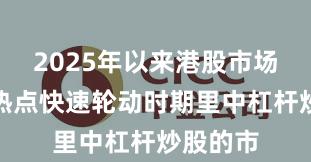 2025年以来港股市场在当前热点快速轮动时期里中杠杆炒股的市