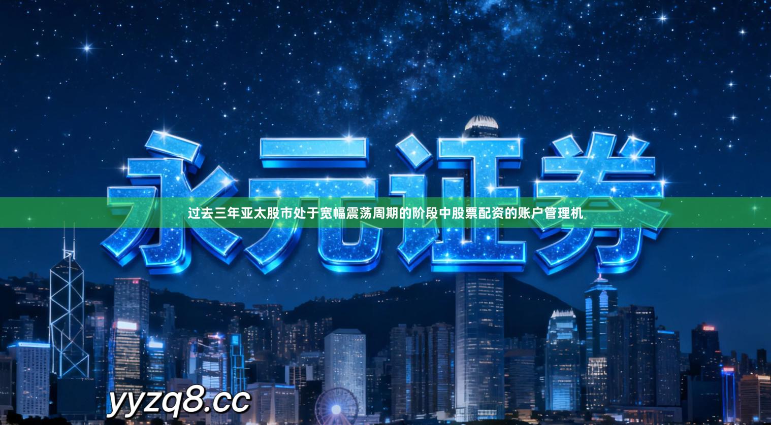 过去三年亚太股市处于宽幅震荡周期的阶段中股票配资的账户管理机