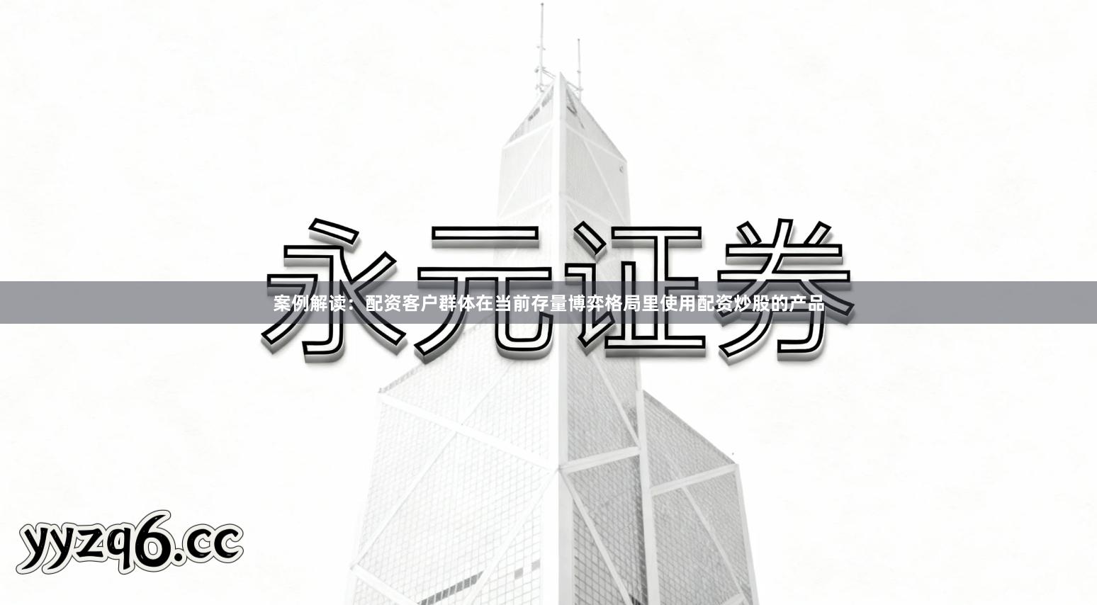 案例解读：配资客户群体在当前存量博弈格局里使用配资炒股的产品