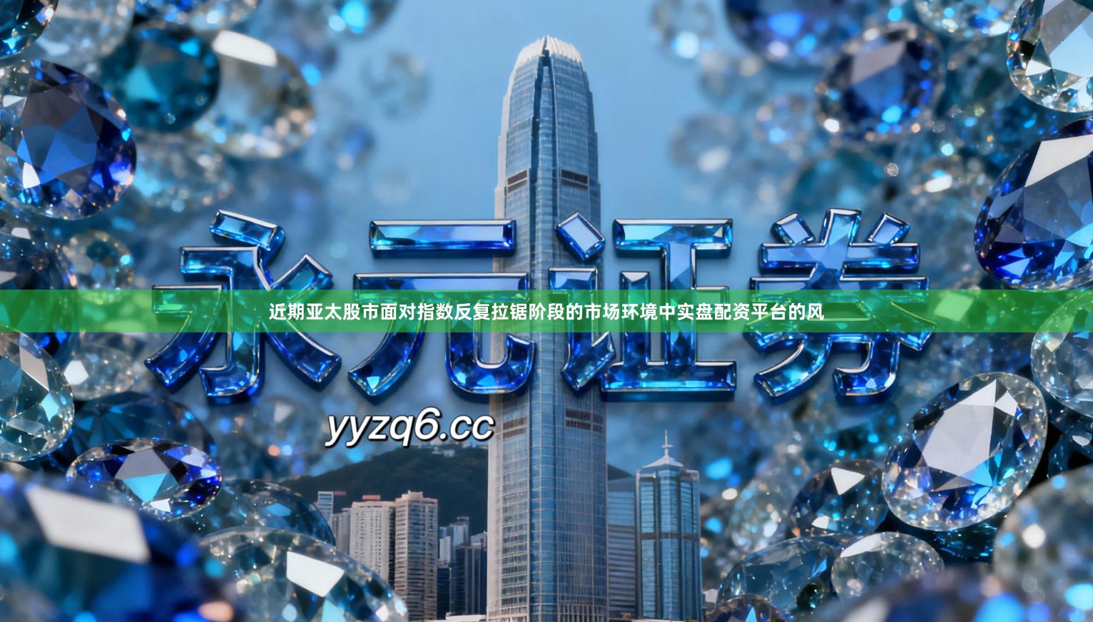 近期亚太股市面对指数反复拉锯阶段的市场环境中实盘配资平台的风