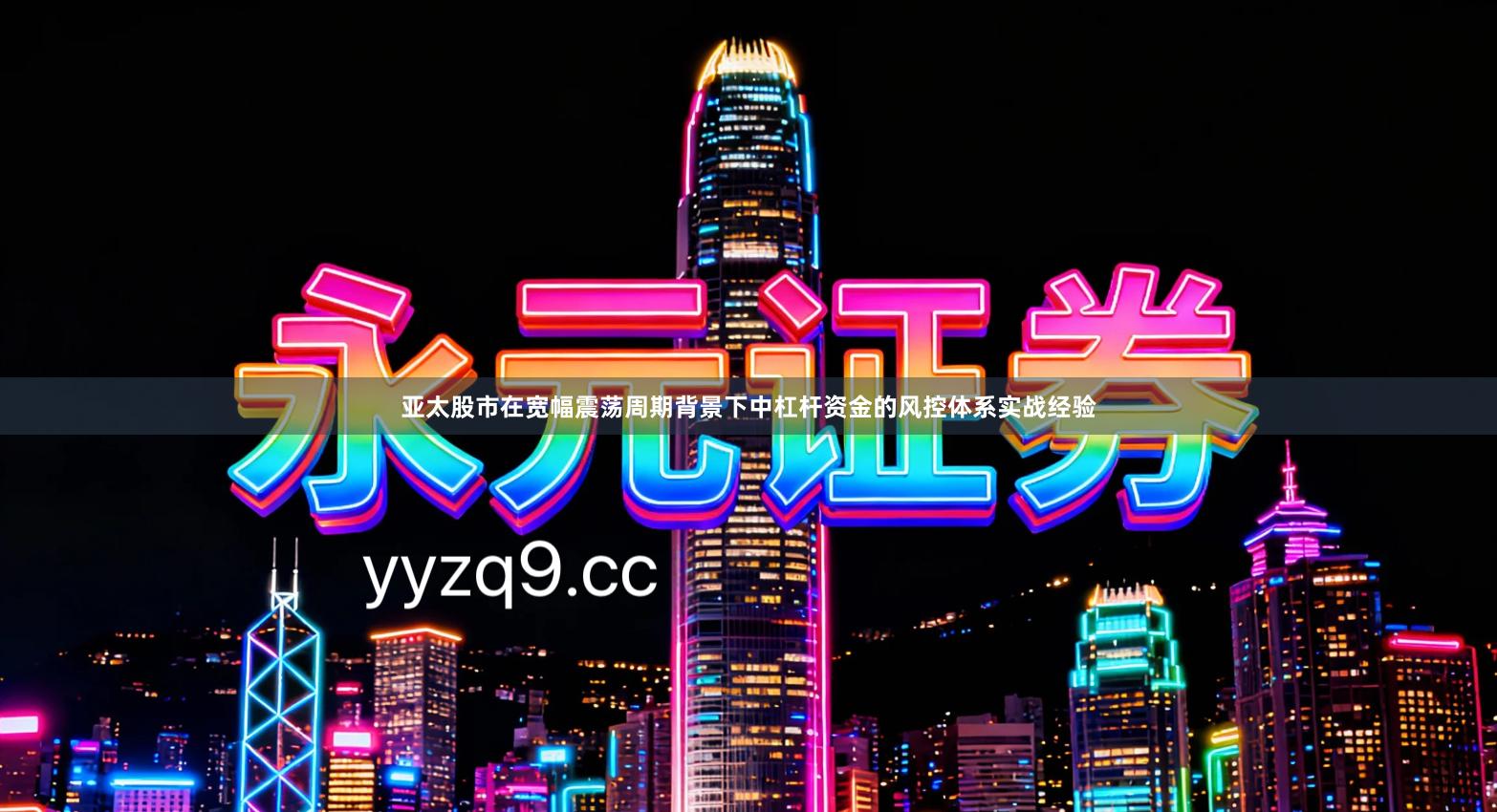 亚太股市在宽幅震荡周期背景下中杠杆资金的风控体系实战经验