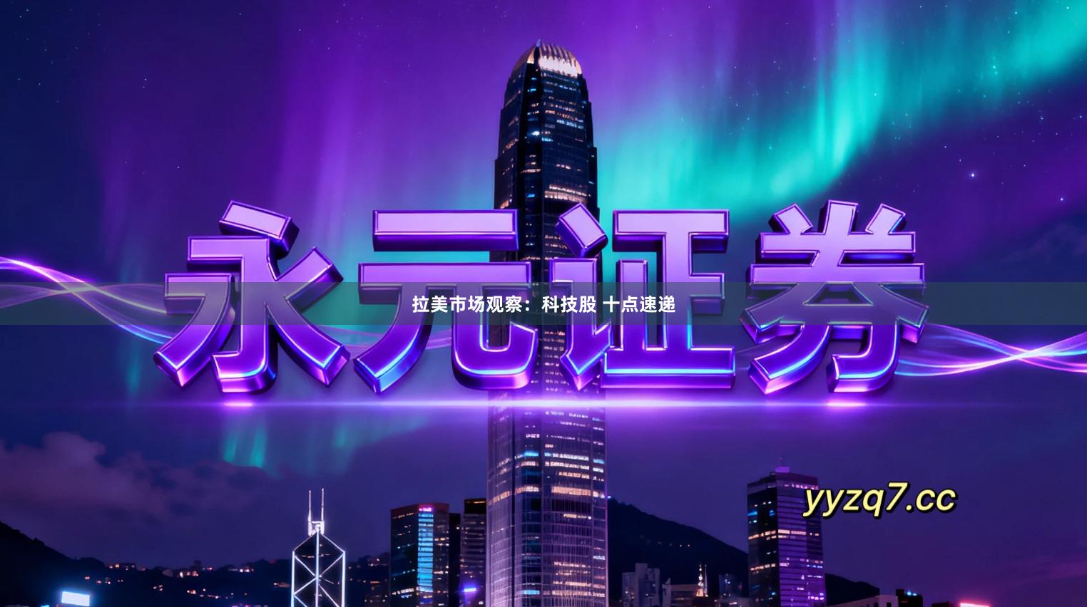 拉美市场观察：科技股 十点速递