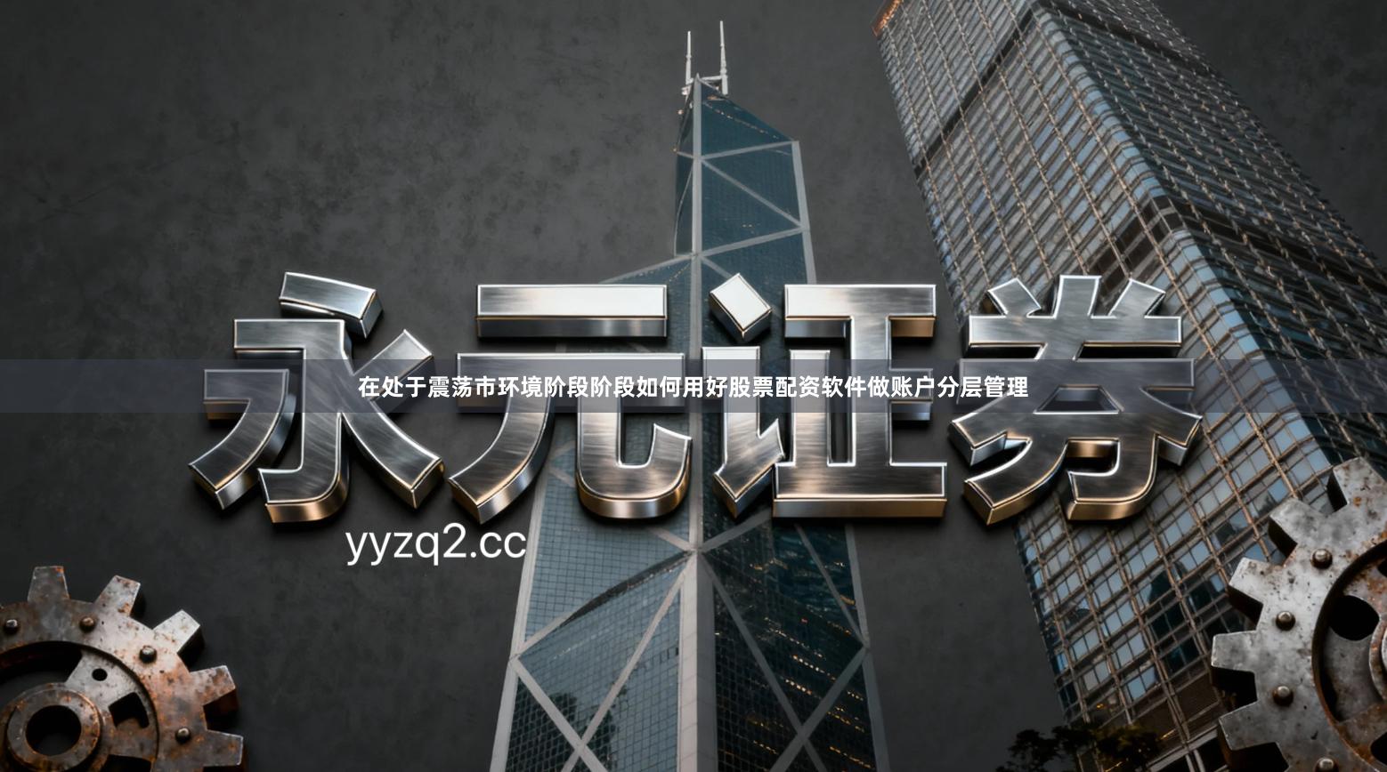 在处于震荡市环境阶段阶段如何用好股票配资软件做账户分层管理