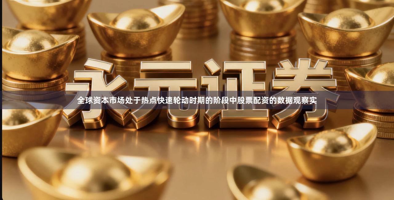 全球资本市场处于热点快速轮动时期的阶段中股票配资的数据观察实