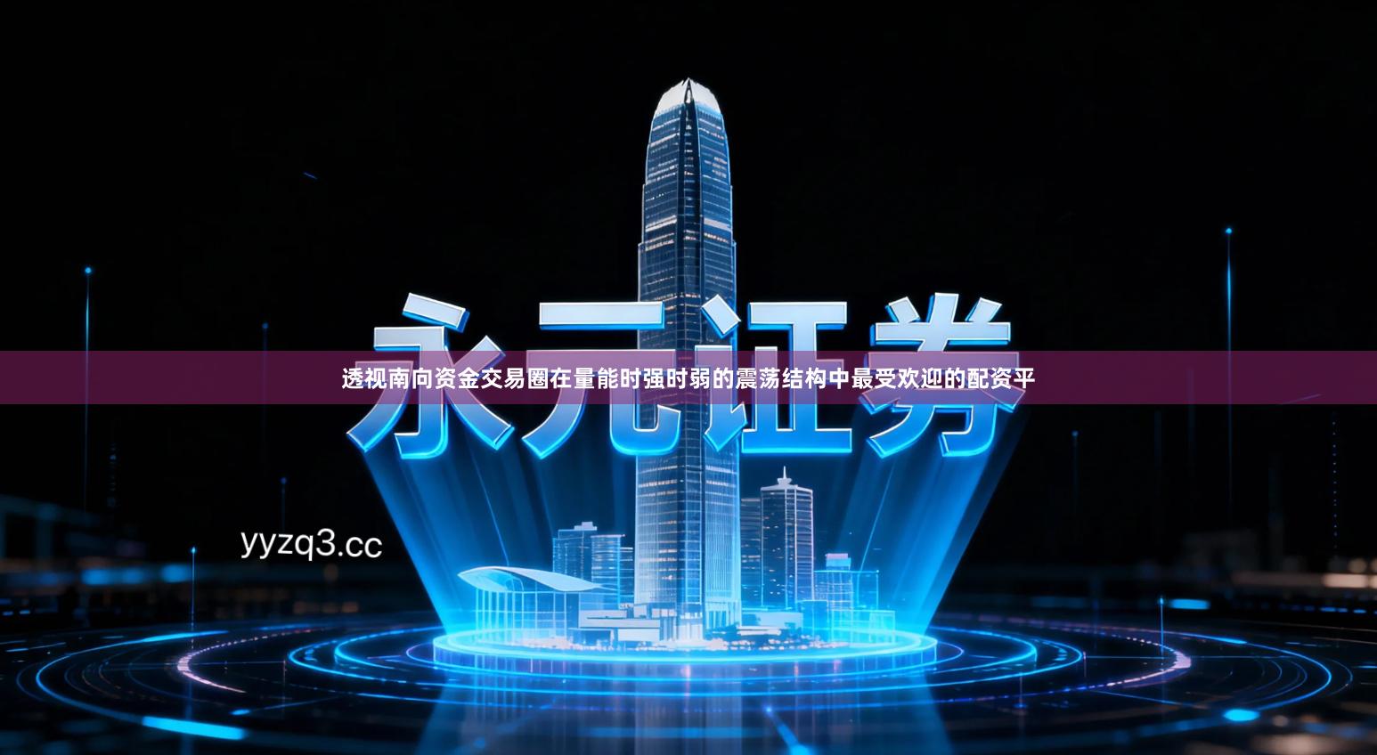 透视南向资金交易圈在量能时强时弱的震荡结构中最受欢迎的配资平