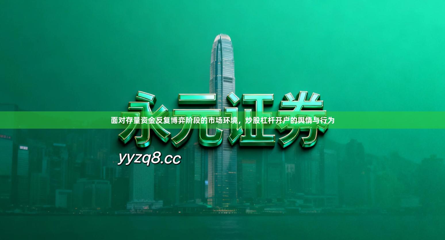 面对存量资金反复博弈阶段的市场环境，炒股杠杆开户的舆情与行为