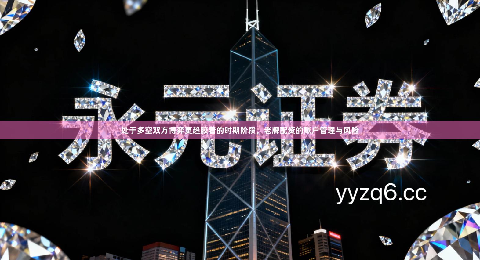 处于多空双方博弈更趋胶着的时期阶段，老牌配资的账户管理与风险