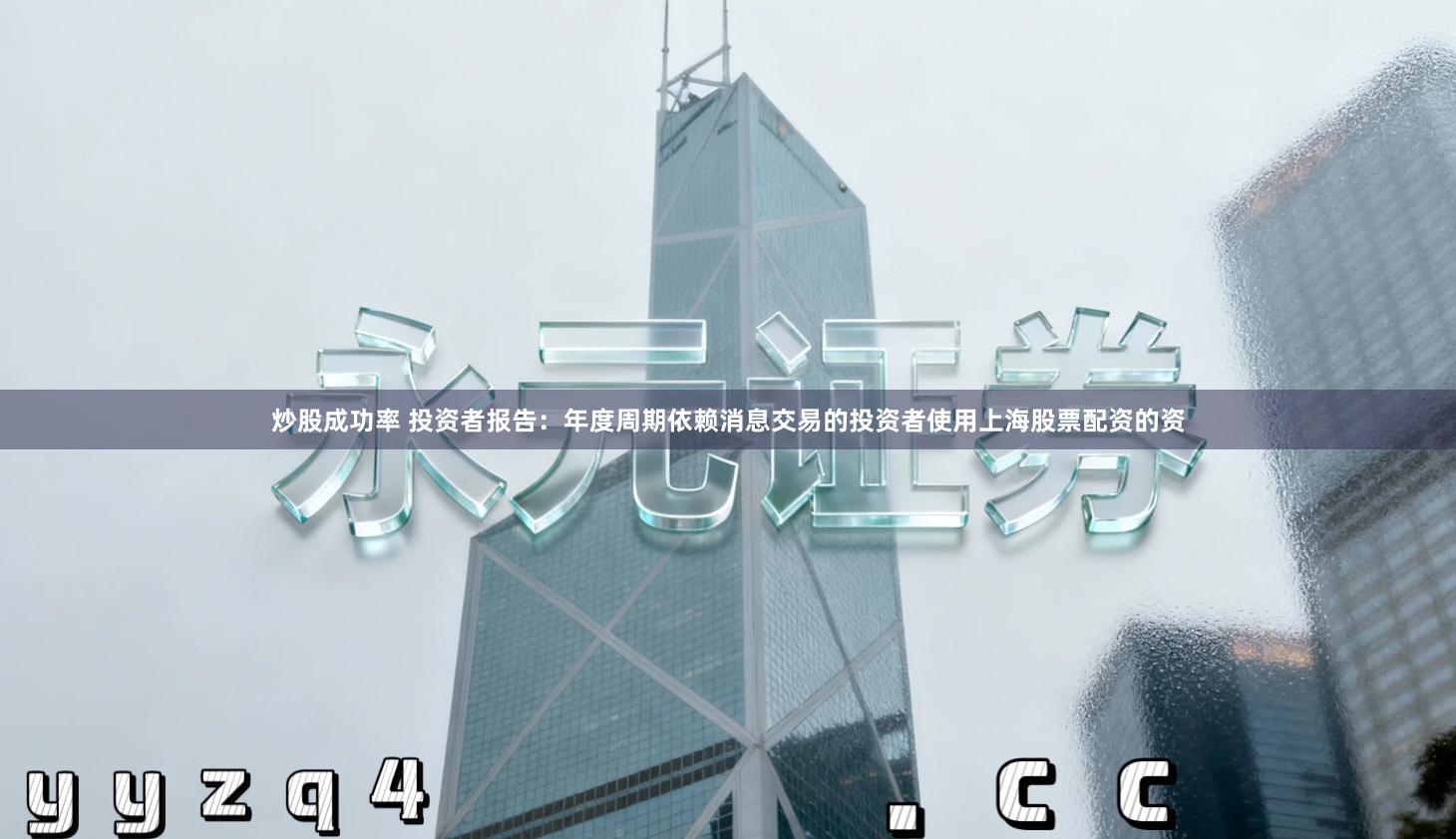 炒股成功率 投资者报告：年度周期依赖消息交易的投资者使用上海股票配资的资