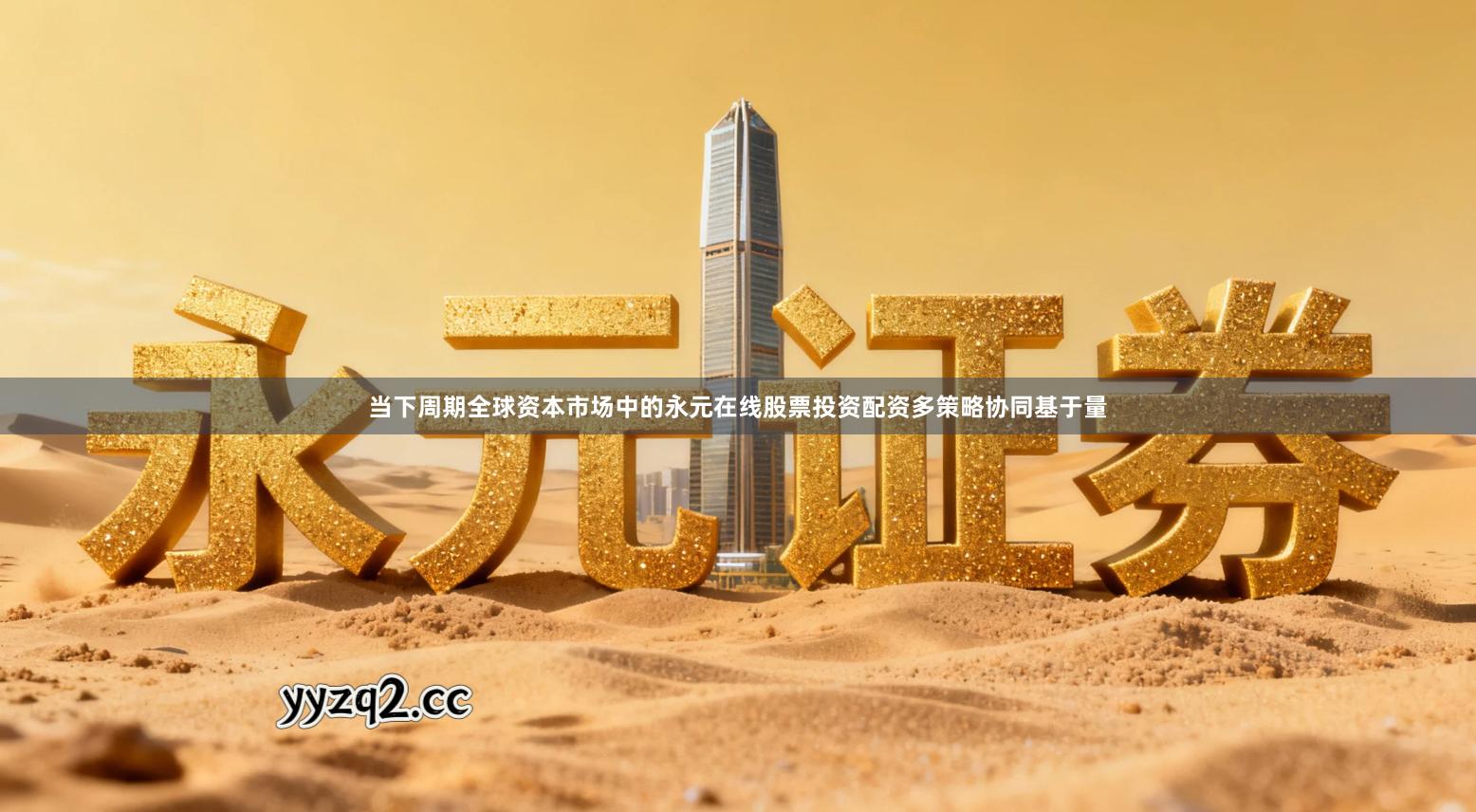 当下周期全球资本市场中的永元在线股票投资配资多策略协同基于量